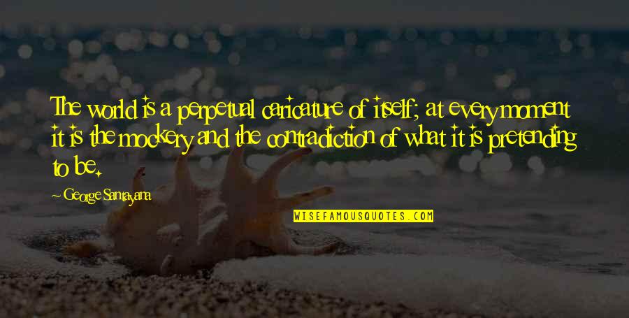 Crazy Fun Girl Quotes By George Santayana: The world is a perpetual caricature of itself; Crazy Fun Girl Quotes By George Santayana: The world is a perpetual caricature of itself;