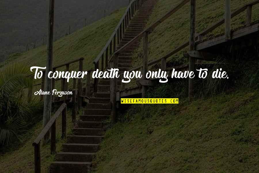 Crazy Funny Girl Quotes By Alane Ferguson: To conquer death you only have to die.