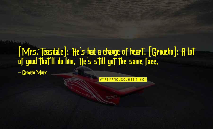 Crazy Funny Quotes By Groucho Marx: [Mrs. Teasdale]: He's had a change of heart.