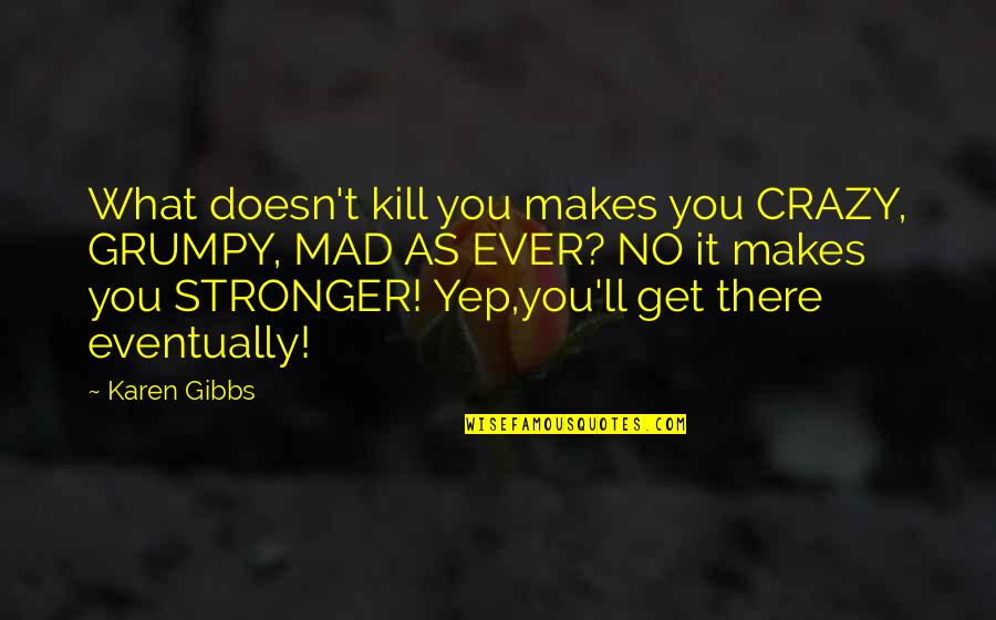 Crazy Funny Quotes By Karen Gibbs: What doesn't kill you makes you CRAZY, GRUMPY,