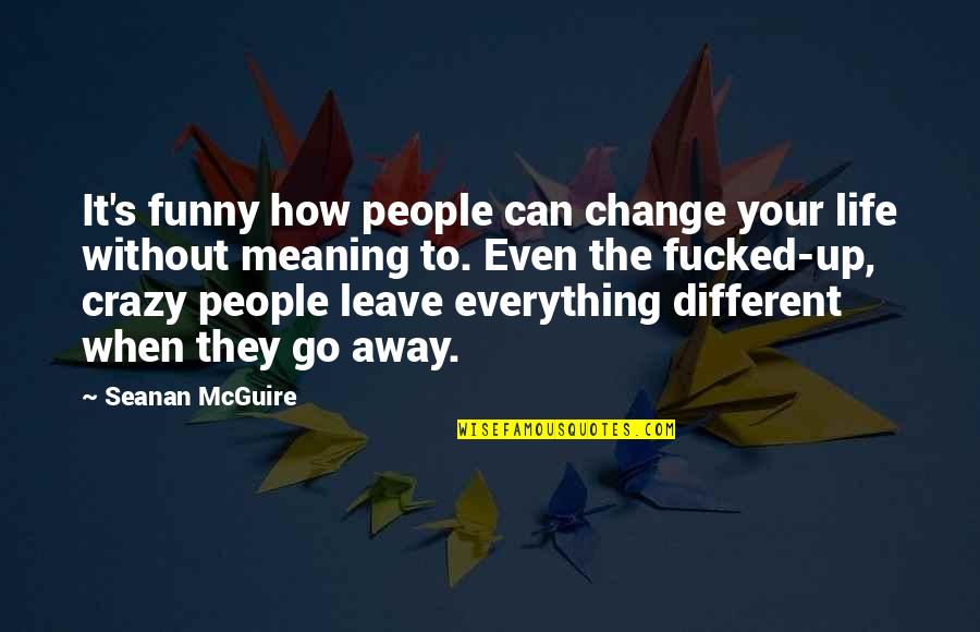 Crazy Funny Quotes By Seanan McGuire: It's funny how people can change your life