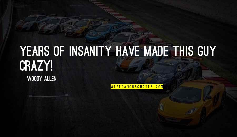 Crazy Funny Quotes By Woody Allen: Years of insanity have made this guy crazy!