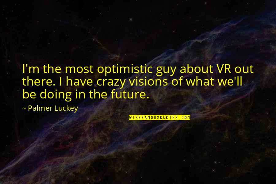 Crazy Future Quotes By Palmer Luckey: I'm the most optimistic guy about VR out