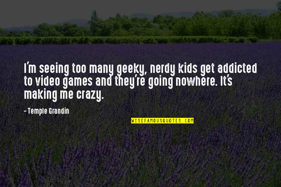 Crazy Games Quotes By Temple Grandin: I'm seeing too many geeky, nerdy kids get