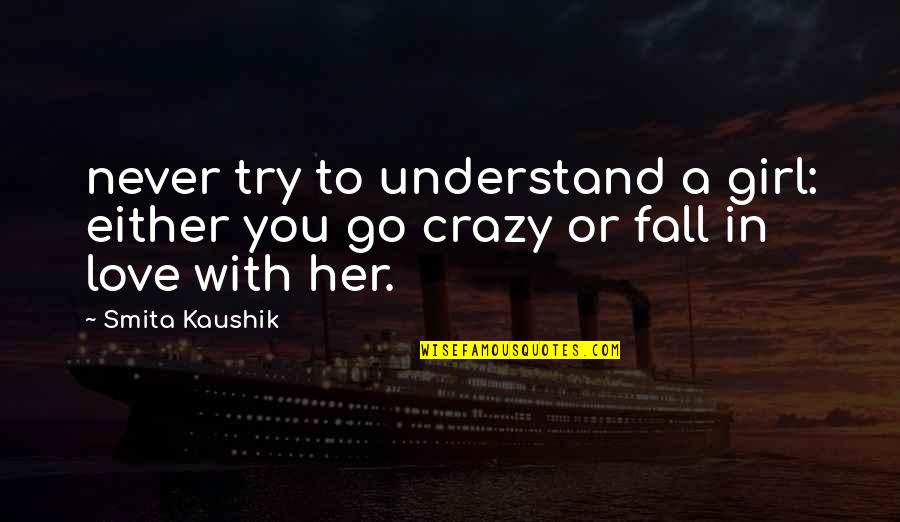 Crazy Girl Quotes By Smita Kaushik: never try to understand a girl: either you