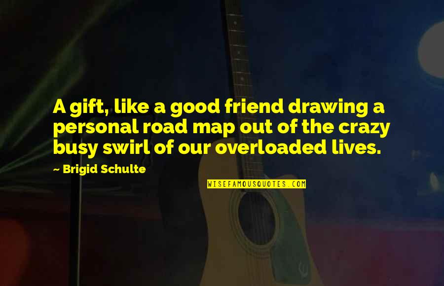 Crazy Good Quotes By Brigid Schulte: A gift, like a good friend drawing a