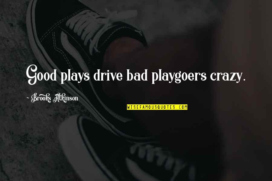 Crazy Good Quotes By Brooks Atkinson: Good plays drive bad playgoers crazy.