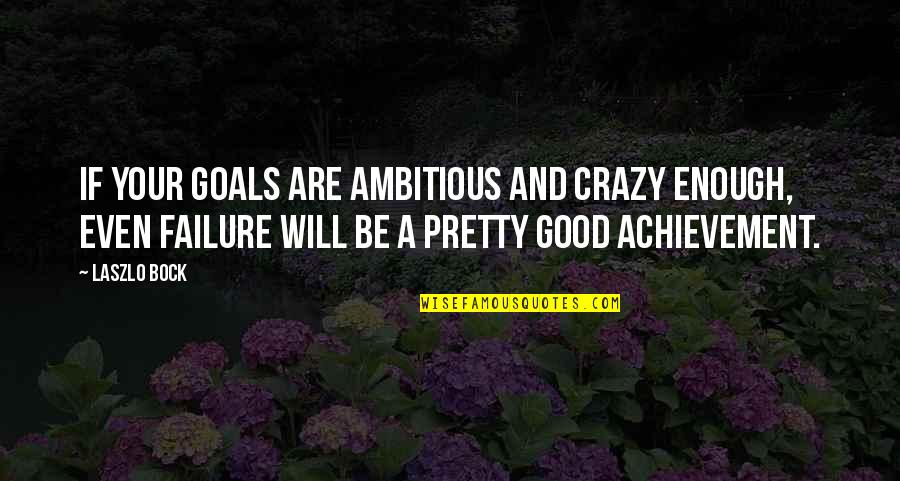 Crazy Good Quotes By Laszlo Bock: If your goals are ambitious and crazy enough,