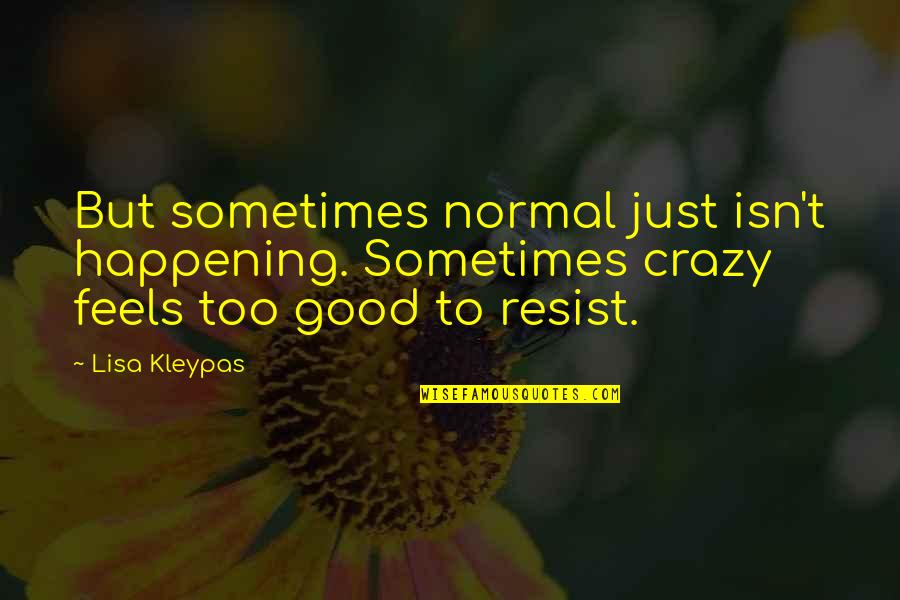 Crazy Good Quotes By Lisa Kleypas: But sometimes normal just isn't happening. Sometimes crazy