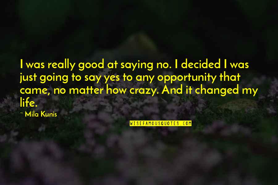 Crazy Good Quotes By Mila Kunis: I was really good at saying no. I