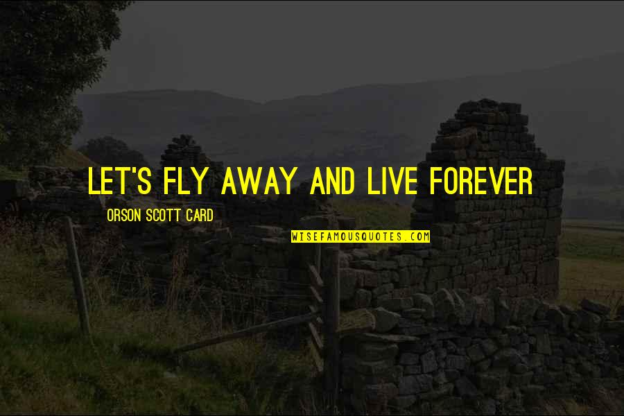 Crazy Good Quotes By Orson Scott Card: Let's fly away and live forever