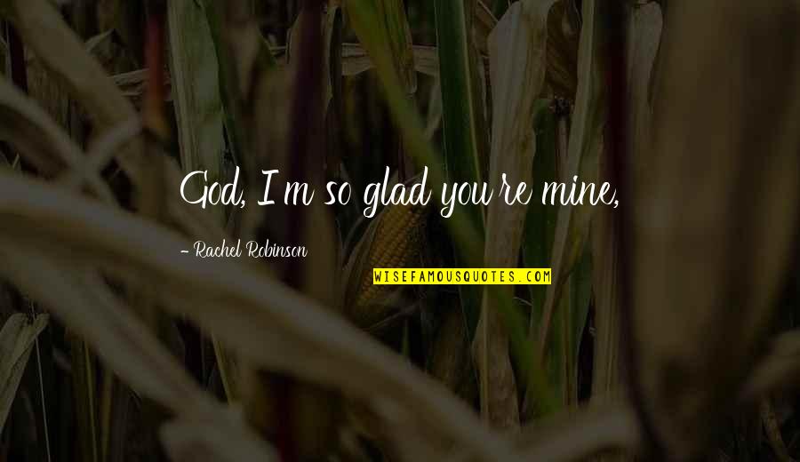 Crazy Good Quotes By Rachel Robinson: God, I'm so glad you're mine,