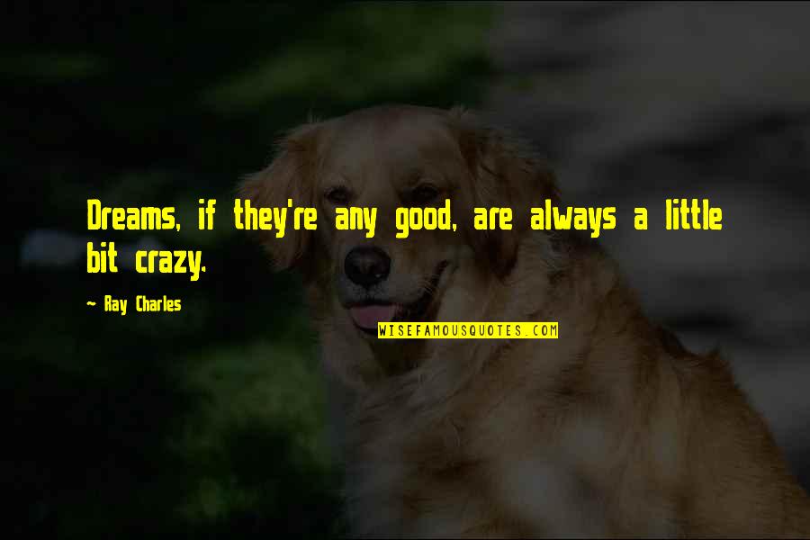 Crazy Good Quotes By Ray Charles: Dreams, if they're any good, are always a