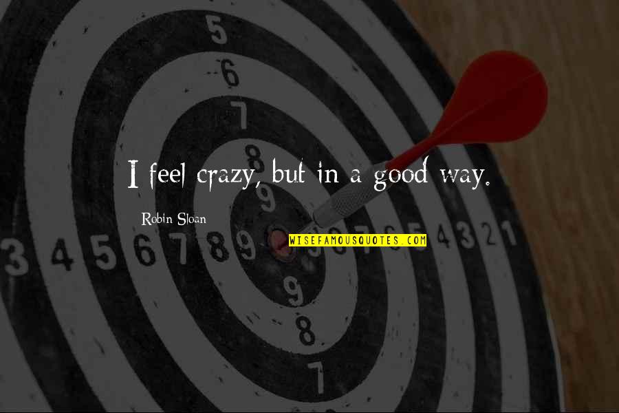 Crazy Good Quotes By Robin Sloan: I feel crazy, but in a good way.