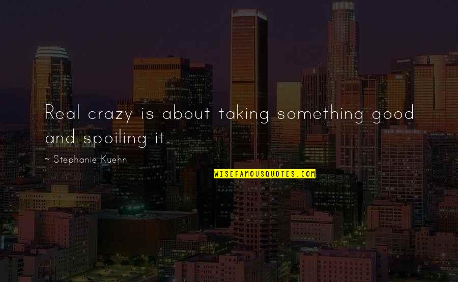 Crazy Good Quotes By Stephanie Kuehn: Real crazy is about taking something good and