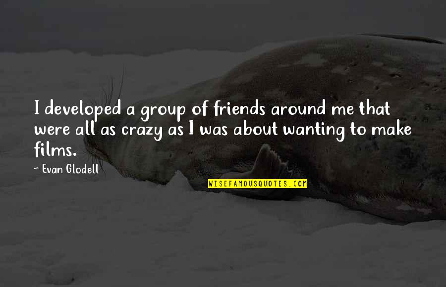 Crazy Group Quotes By Evan Glodell: I developed a group of friends around me Crazy Group Quotes By Evan Glodell: I developed a group of friends around me