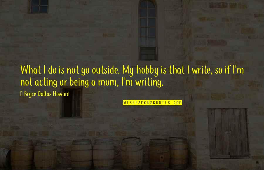 Crazy How Things Work Out Quotes By Bryce Dallas Howard: What I do is not go outside. My