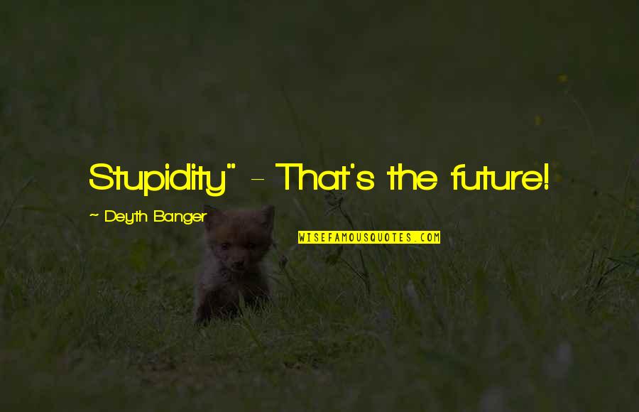 Crazy How Things Work Out Quotes By Deyth Banger: Stupidity" - That's the future!