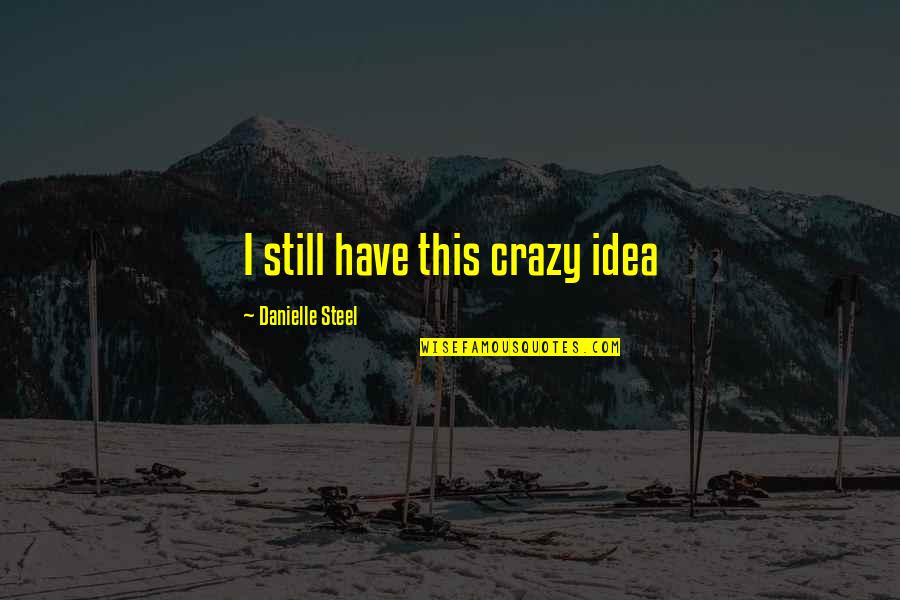 Crazy Idea Quotes By Danielle Steel: I still have this crazy idea Crazy Idea Quotes By Danielle Steel: I still have this crazy idea