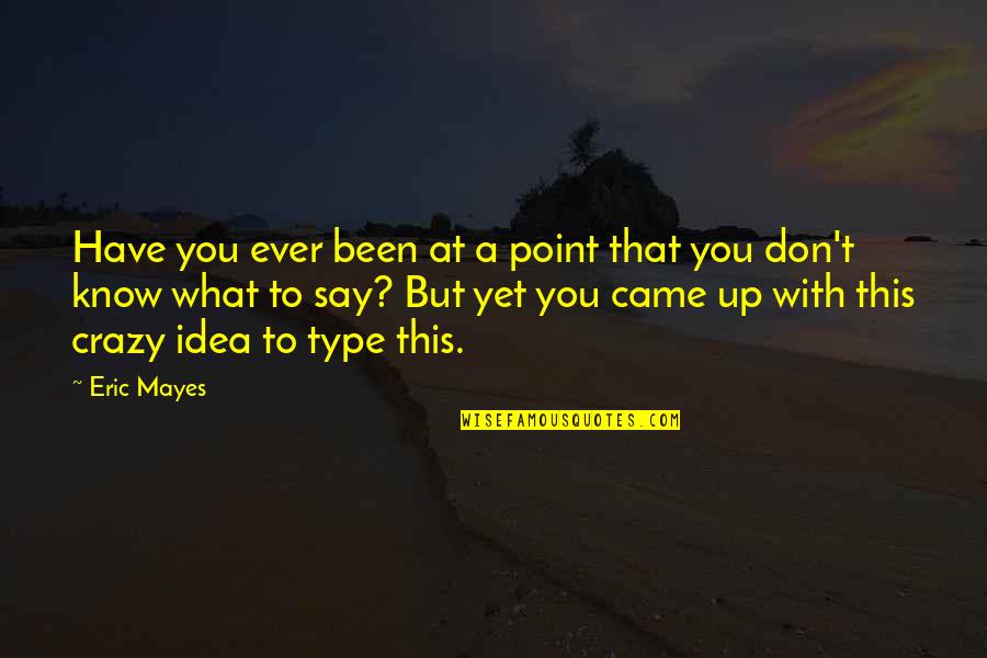 Crazy Idea Quotes By Eric Mayes: Have you ever been at a point that Crazy Idea Quotes By Eric Mayes: Have you ever been at a point that