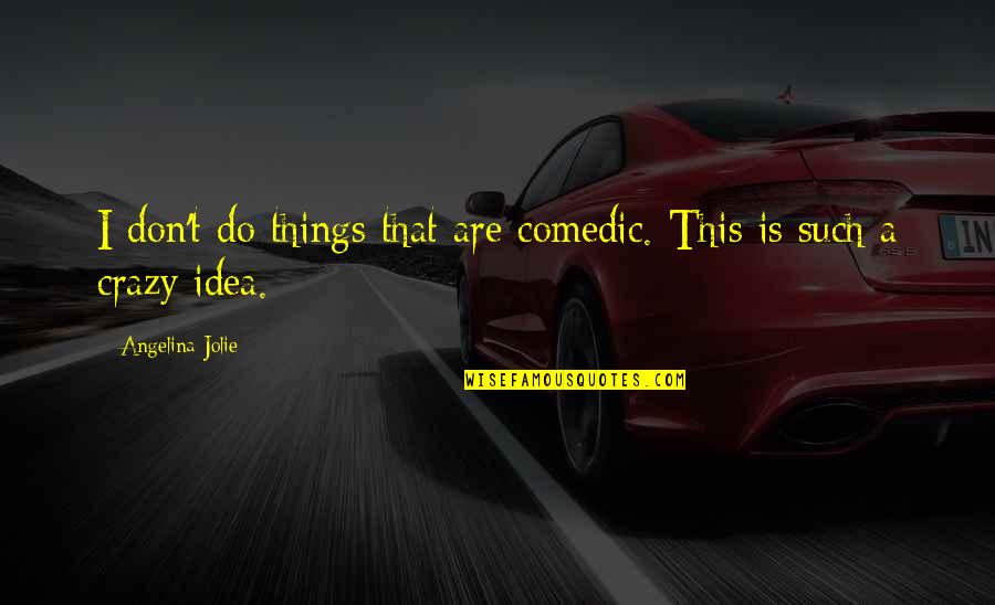 Crazy Ideas Quotes By Angelina Jolie: I don't do things that are comedic. This