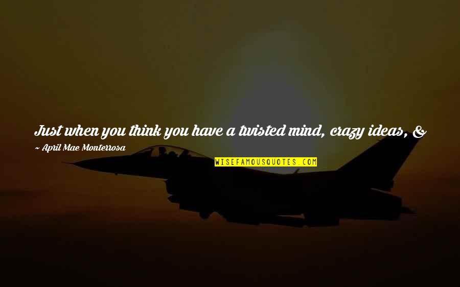 Crazy Ideas Quotes By April Mae Monterrosa: Just when you think you have a twisted