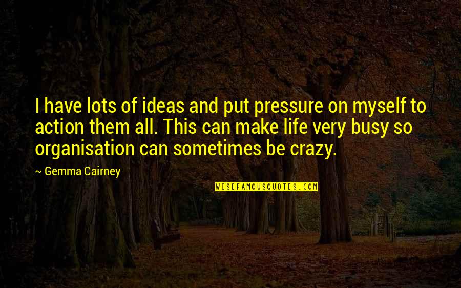 Crazy Ideas Quotes By Gemma Cairney: I have lots of ideas and put pressure