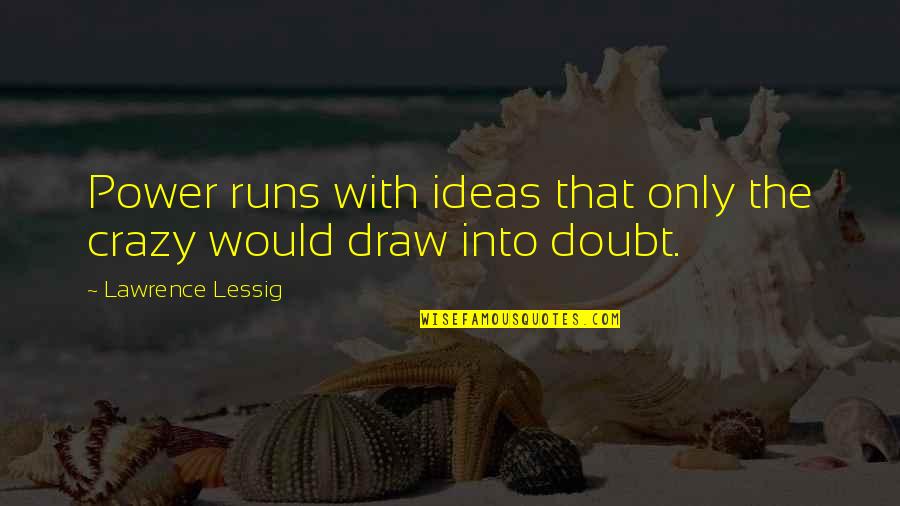 Crazy Ideas Quotes By Lawrence Lessig: Power runs with ideas that only the crazy