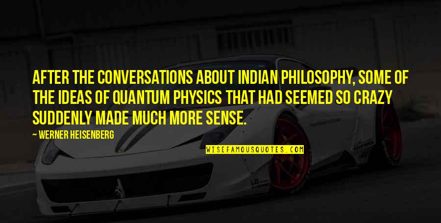 Crazy Ideas Quotes By Werner Heisenberg: After the conversations about Indian philosophy, some of