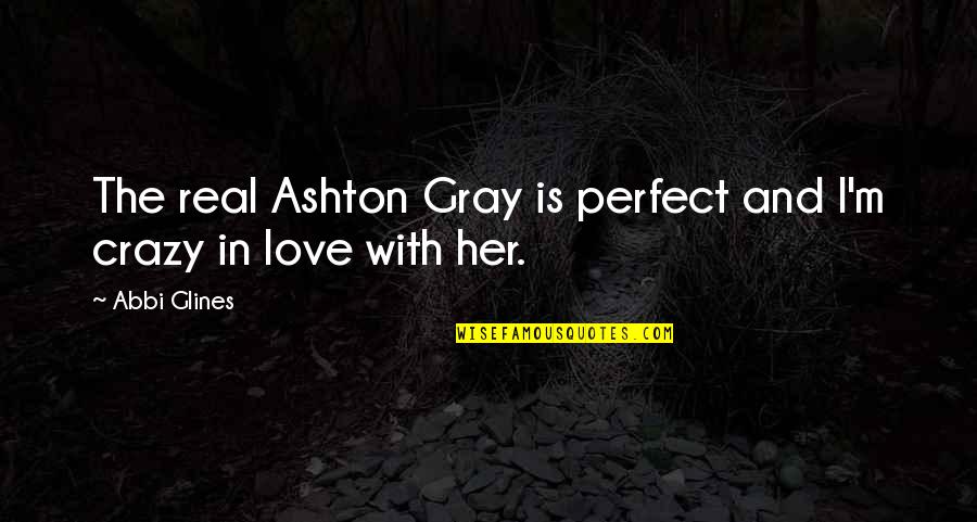 Crazy In Love Quotes By Abbi Glines: The real Ashton Gray is perfect and I'm