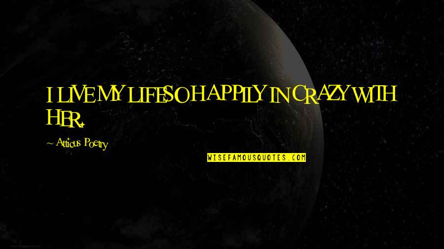 Crazy In Love Quotes By Atticus Poetry: I LIVE MY LIFESO HAPPILY IN CRAZY WITH