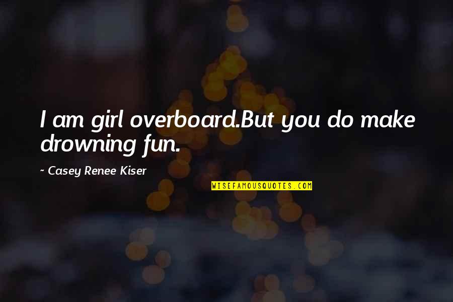 Crazy In Love Quotes By Casey Renee Kiser: I am girl overboard.But you do make drowning