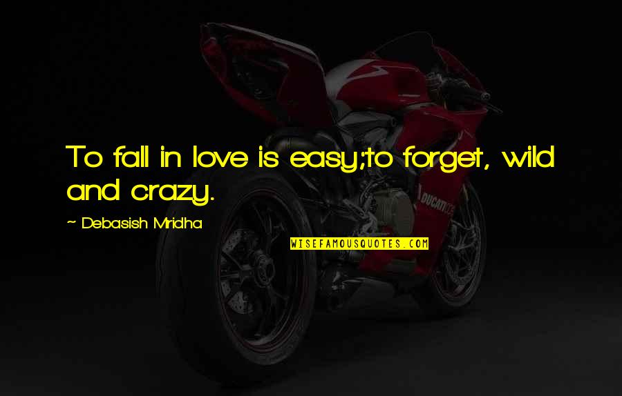 Crazy In Love Quotes By Debasish Mridha: To fall in love is easy;to forget, wild