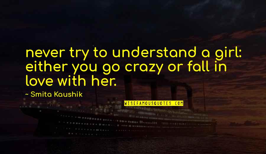 Crazy In Love Quotes By Smita Kaushik: never try to understand a girl: either you