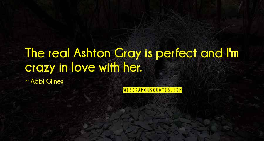 Crazy In Love With Her Quotes By Abbi Glines: The real Ashton Gray is perfect and I'm