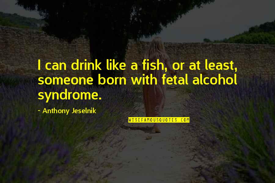 Crazy In Love With Her Quotes By Anthony Jeselnik: I can drink like a fish, or at