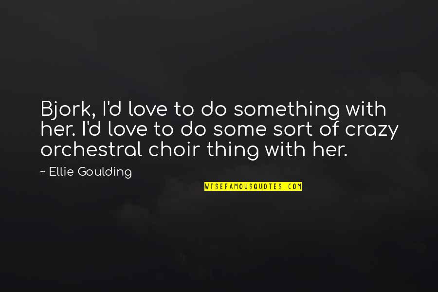 Crazy In Love With Her Quotes By Ellie Goulding: Bjork, I'd love to do something with her.
