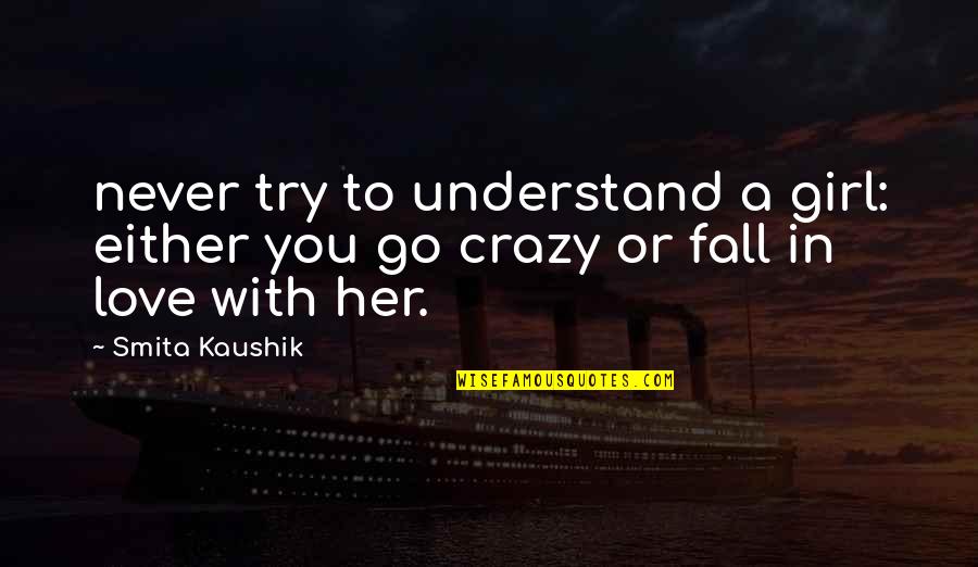 Crazy In Love With Her Quotes By Smita Kaushik: never try to understand a girl: either you