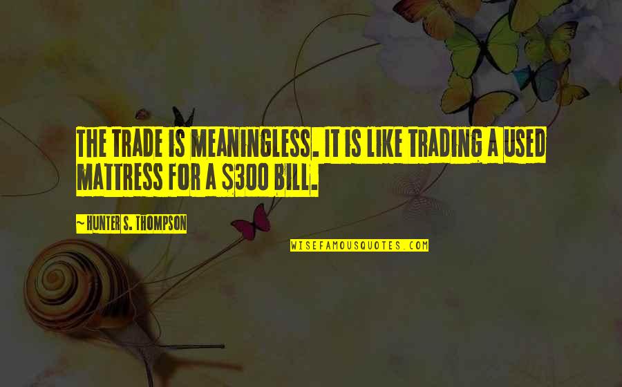 Crazy Insane Funny Quotes By Hunter S. Thompson: The trade is meaningless. It is like trading