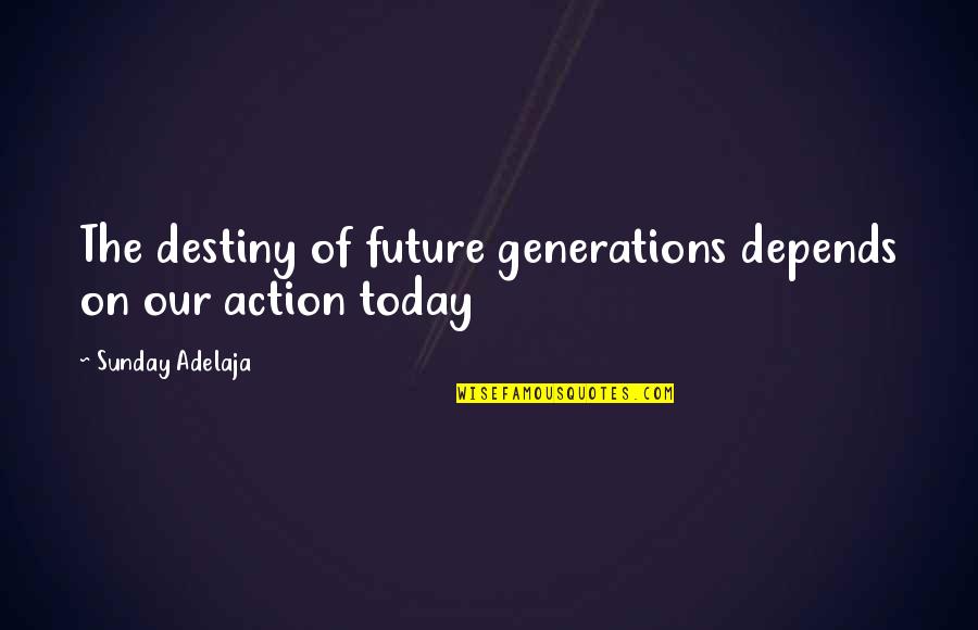 Crazy Insane Funny Quotes By Sunday Adelaja: The destiny of future generations depends on our