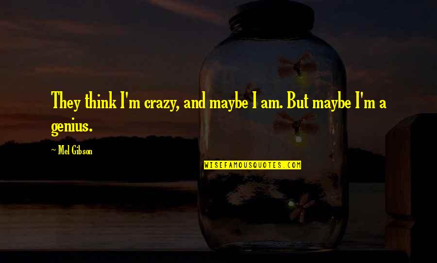 Crazy Is Genius Quotes By Mel Gibson: They think I'm crazy, and maybe I am.