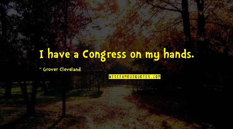 Crazy Kanye Quotes By Grover Cleveland: I have a Congress on my hands.