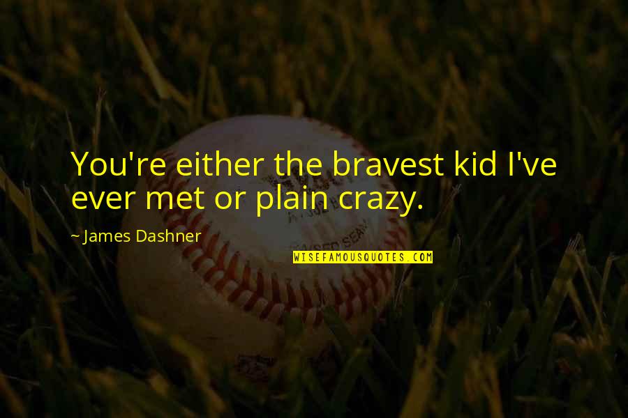 Crazy Kid Quotes By James Dashner: You're either the bravest kid I've ever met Crazy Kid Quotes By James Dashner: You're either the bravest kid I've ever met