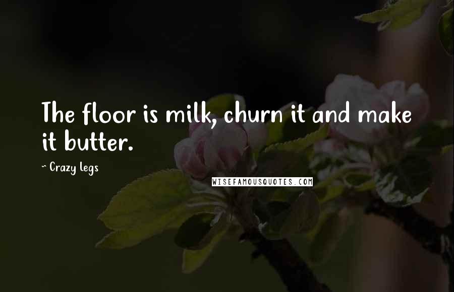 Crazy Legs quotes: The floor is milk, churn it and make it butter.
