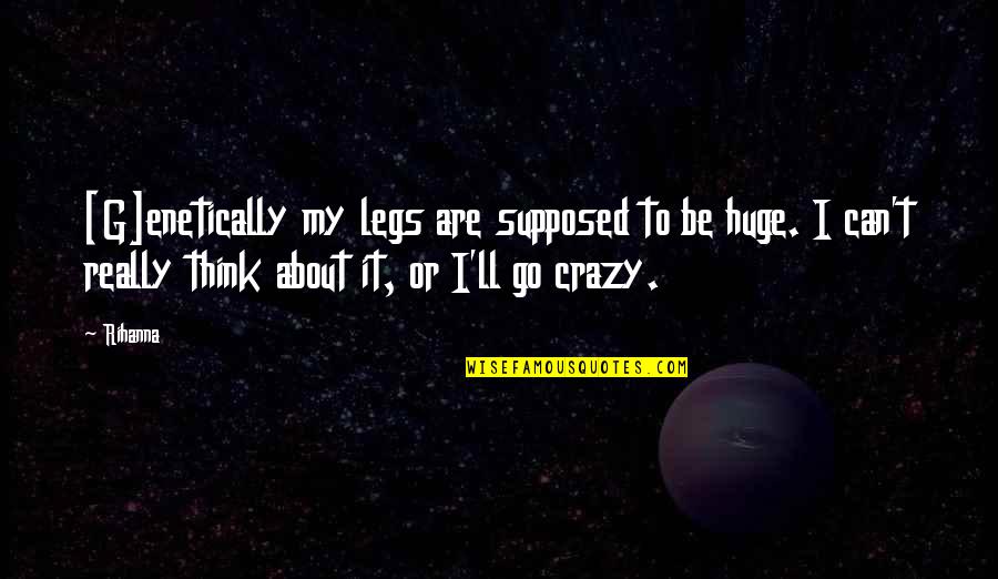 Crazy Legs Quotes By Rihanna: [G]enetically my legs are supposed to be huge.