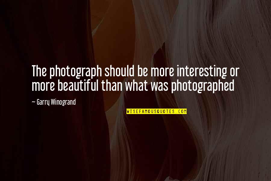 Crazy Leo Quotes By Garry Winogrand: The photograph should be more interesting or more Crazy Leo Quotes By Garry Winogrand: The photograph should be more interesting or more