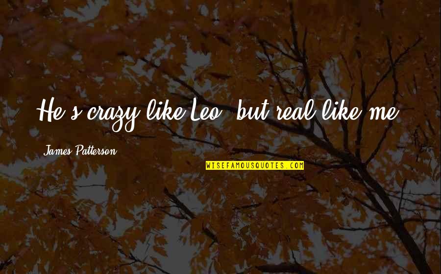 Crazy Leo Quotes By James Patterson: He's crazy like Leo, but real like me. Crazy Leo Quotes By James Patterson: He's crazy like Leo, but real like me.