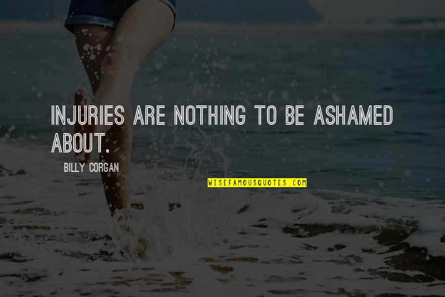 Crazy Little Sister Quotes By Billy Corgan: Injuries are nothing to be ashamed about. Crazy Little Sister Quotes By Billy Corgan: Injuries are nothing to be ashamed about.