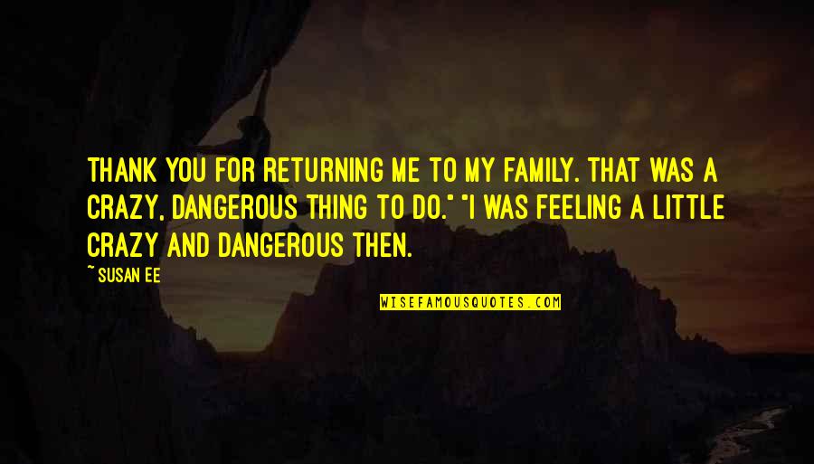 Crazy Little Thing Quotes By Susan Ee: Thank you for returning me to my family. Crazy Little Thing Quotes By Susan Ee: Thank you for returning me to my family.