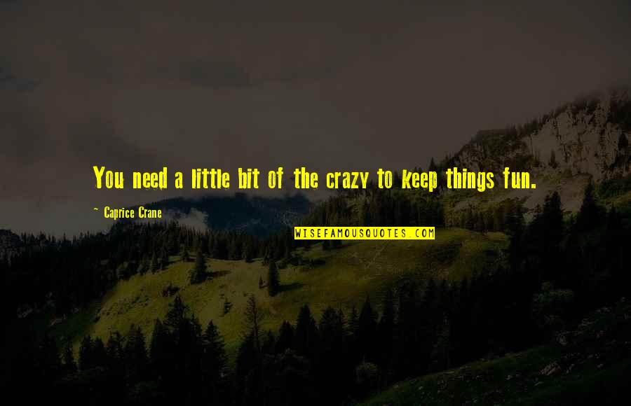 Crazy Little Things Quotes By Caprice Crane: You need a little bit of the crazy Crazy Little Things Quotes By Caprice Crane: You need a little bit of the crazy